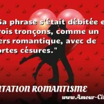  Sa phrase s était débitée en trois tronçons, comme un vers romantique, avec de fortes césures.  CITATION ROMANTISME