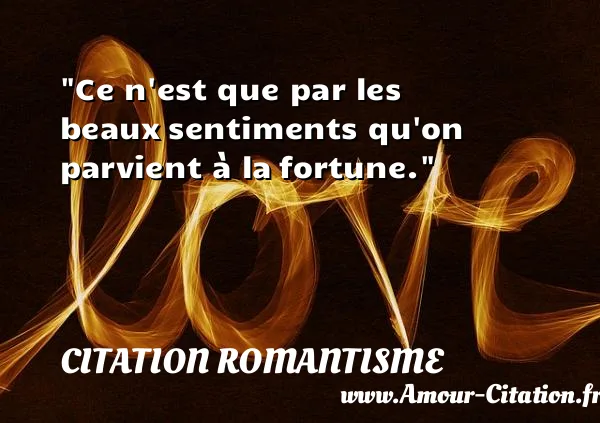 Ce n est que par les beaux sentiments qu on parvient à la fortune.  CITATION ROMANTISME