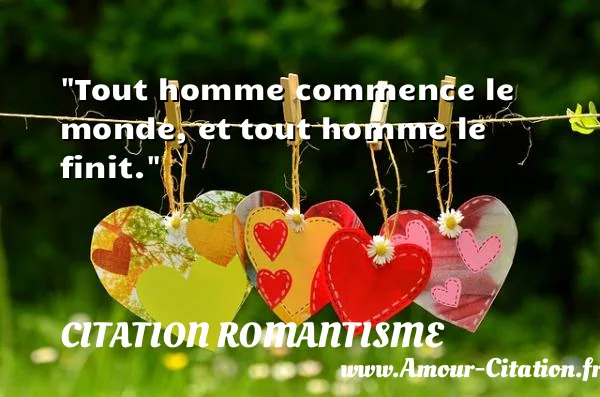 Tout homme commence le monde, et tout homme le finit.  CITATION ROMANTISME