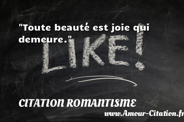 Toute beauté est joie qui demeure. CITATION ROMANTISME