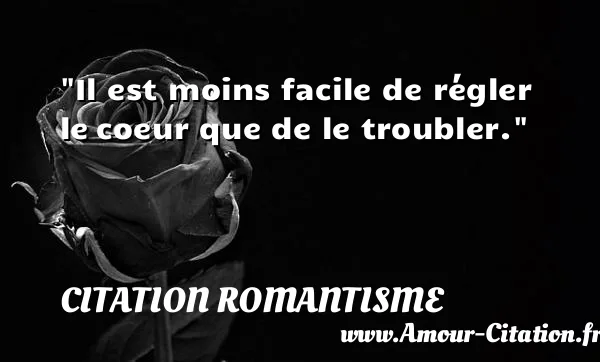 Il est moins facile de régler le coeur que de le troubler. CITATION ROMANTISME