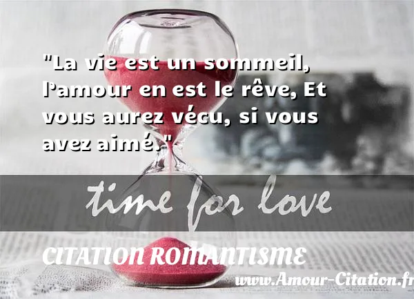 La vie est un sommeil, l’amour en est le rêve, Et vous aurez vécu, si vous avez aimé.  CITATION ROMANTISME