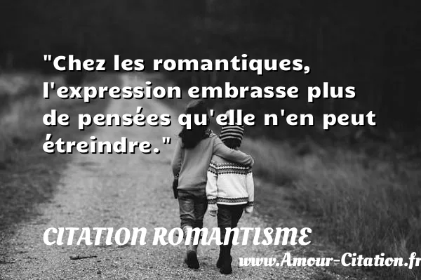 Chez les romantiques, l expression embrasse plus de pensées qu elle n en peut étreindre. CITATION ROMANTISME