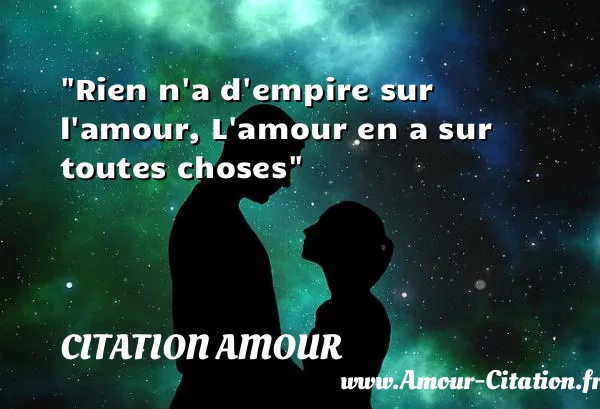 Rien n a d empire sur l amour, L amour en a sur toutes choses  CITATION AMOUR