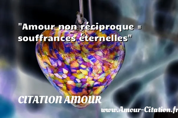 Amour non réciproque = souffrances éternelles  CITATION AMOUR