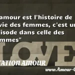  L amour est l histoire de la vie des femmes, c est un  épisode dans celle des hommes  CITATION AMOUR