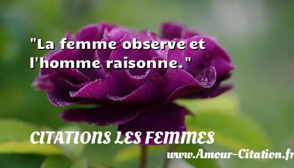 La femme observe et l homme raisonne.  CITATIONS LES FEMMES