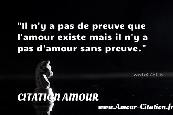 Il n y a pas de preuve que l amour existe mais il n y a pas d amour sans preuve.  CITATION AMOUR