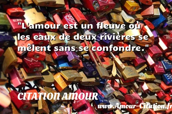 L amour est un fleuve où les eaux de deux rivières se mêlent sans se confondre. CITATION AMOUR