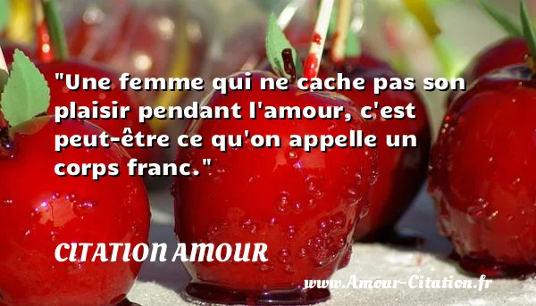 Une femme qui ne cache pas son plaisir pendant l amour, c est peut-être ce qu on appelle un corps franc.  CITATION AMOUR