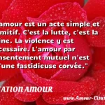  L amour est un acte simple et primitif. C est la lutte, c est la haine. La violence y est nécessaire. L amour par consentement mutuel n est qu une fastidieuse corvée.  CITATION AMOUR