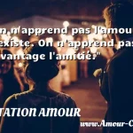  On n apprend pas l amour. Il existe. On n apprend pas davantage l amitié.  CITATION AMOUR