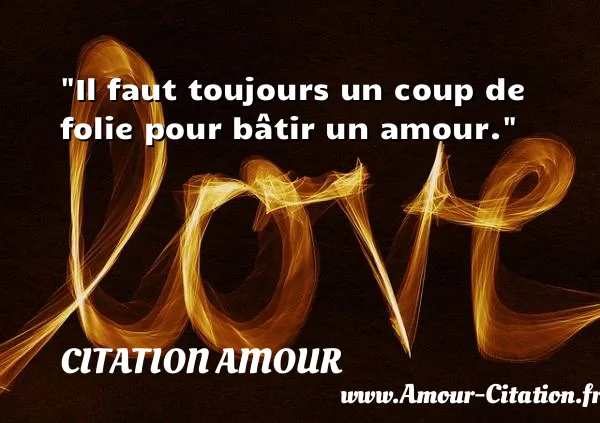 Il faut toujours un coup de  folie pour bâtir un amour.  CITATION AMOUR