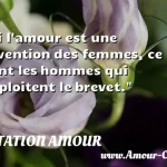  Si l amour est une invention des femmes, ce sont les hommes qui exploitent le brevet.  CITATION AMOUR