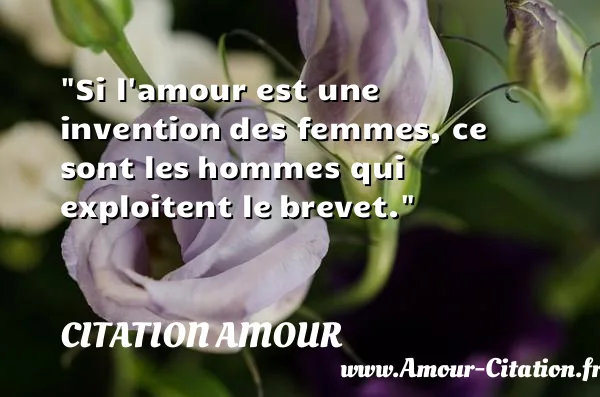 Si l amour est une invention des femmes, ce sont les hommes qui exploitent le brevet. CITATION AMOUR