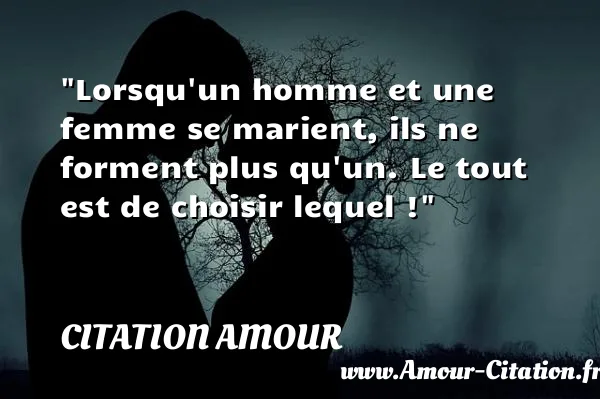 Lorsqu un homme et une femme se marient, ils ne forment plus qu un. Le tout est de choisir lequel !  CITATION AMOUR