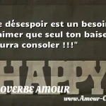  Le désespoir est un besoin d aimer que seul ton baiser pourra consoler !!!  PROVERBE AMOUR