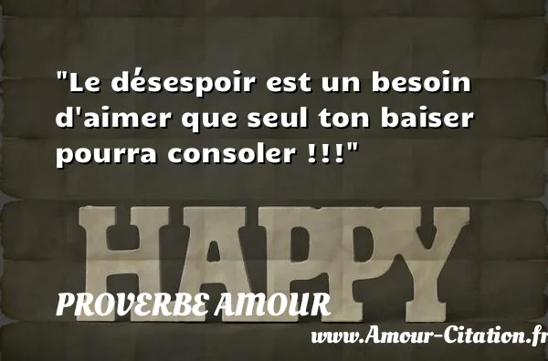 Le désespoir est un besoin d aimer que seul ton baiser pourra consoler !!!  PROVERBE AMOUR