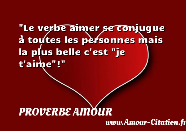 Le verbe aimer se conjugue à toutes les personnes mais la plus belle c est  je t aime !  PROVERBE AMOUR