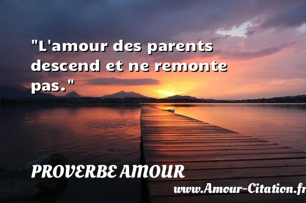 L amour des parents descend et ne remonte pas.  PROVERBE AMOUR