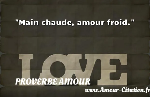 Main chaude, amour froid.  PROVERBE AMOUR