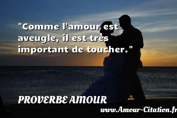 Comme l amour est aveugle, il est très important de toucher.  PROVERBE AMOUR