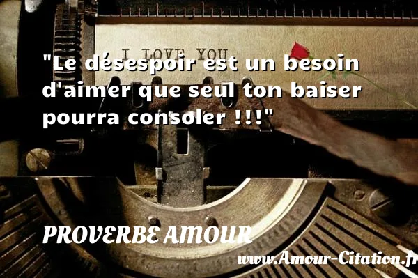 Le désespoir est un besoin d aimer que seul ton baiser pourra consoler !!!  PROVERBE AMOUR