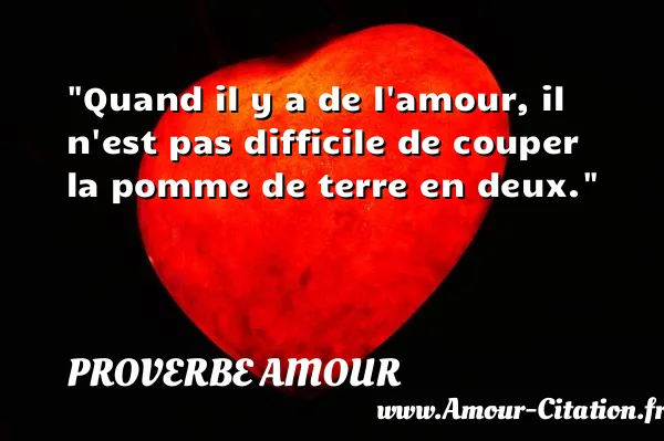 Quand il y a de l amour, il n est pas difficile de couper la pomme de terre en deux.  PROVERBE AMOUR