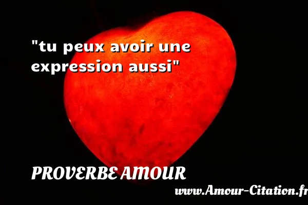 tu peux avoir une expression aussi  PROVERBE AMOUR